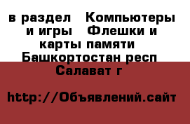  в раздел : Компьютеры и игры » Флешки и карты памяти . Башкортостан респ.,Салават г.